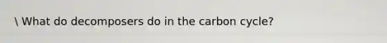 What do decomposers do in <a href='https://www.questionai.com/knowledge/kMvxsmmBPd-the-carbon-cycle' class='anchor-knowledge'>the carbon cycle</a>?