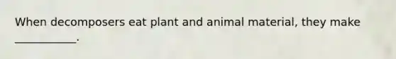 When decomposers eat plant and animal material, they make ___________.