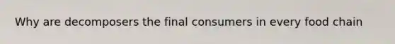 Why are decomposers the final consumers in every food chain