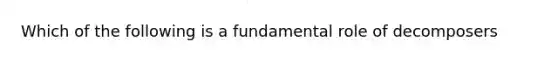 Which of the following is a fundamental role of decomposers