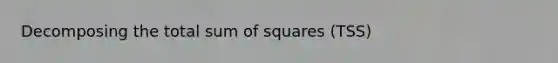 Decomposing the total <a href='https://www.questionai.com/knowledge/k1Z9hdLZpo-sum-of-squares' class='anchor-knowledge'>sum of squares</a> (TSS)