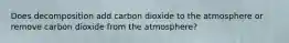 Does decomposition add carbon dioxide to the atmosphere or remove carbon dioxide from the atmosphere?