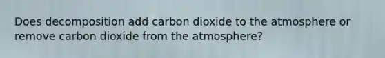 Does decomposition add carbon dioxide to the atmosphere or remove carbon dioxide from the atmosphere?