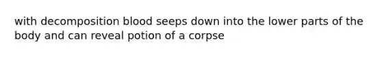 with decomposition blood seeps down into the lower parts of the body and can reveal potion of a corpse