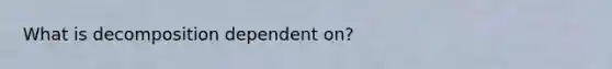 What is decomposition dependent on?