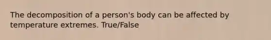 The decomposition of a person's body can be affected by temperature extremes. True/False