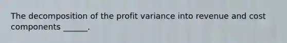 The decomposition of the profit variance into revenue and cost components ______.