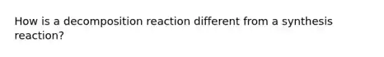 How is a decomposition reaction different from a synthesis reaction?