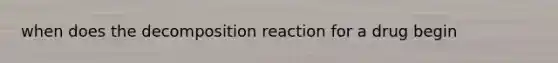 when does the decomposition reaction for a drug begin