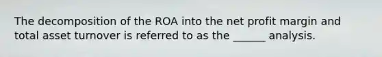 The decomposition of the ROA into the net profit margin and total asset turnover is referred to as the ______ analysis.