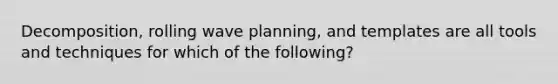 Decomposition, rolling wave planning, and templates are all tools and techniques for which of the following?