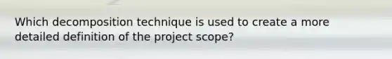 Which decomposition technique is used to create a more detailed definition of the project scope?