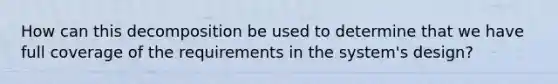 How can this decomposition be used to determine that we have full coverage of the requirements in the system's design?