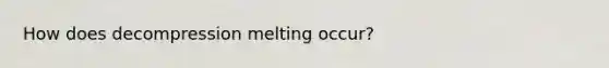 How does decompression melting occur?