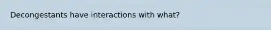 Decongestants have interactions with what?