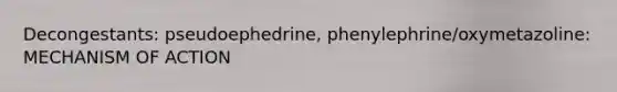 Decongestants: pseudoephedrine, phenylephrine/oxymetazoline: MECHANISM OF ACTION