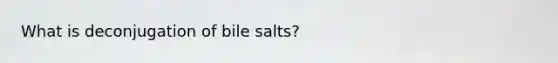 What is deconjugation of bile salts?