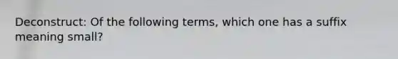 Deconstruct: Of the following terms, which one has a suffix meaning small?