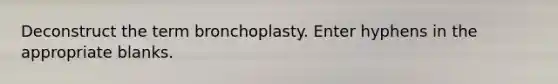 Deconstruct the term bronchoplasty. Enter hyphens in the appropriate blanks.