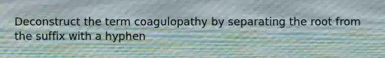 Deconstruct the term coagulopathy by separating the root from the suffix with a hyphen