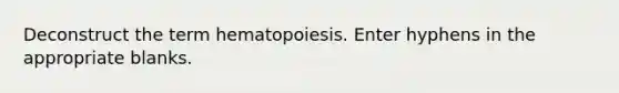 Deconstruct the term hematopoiesis. Enter hyphens in the appropriate blanks.