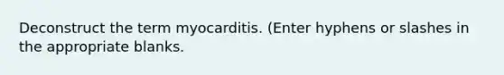 Deconstruct the term myocarditis. (Enter hyphens or slashes in the appropriate blanks.