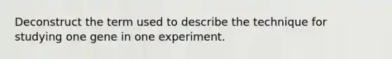 Deconstruct the term used to describe the technique for studying one gene in one experiment.