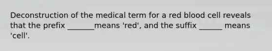 Deconstruction of the medical term for a red blood cell reveals that the prefix _______means 'red', and the suffix ______ means 'cell'.