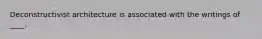 Deconstructivist architecture is associated with the writings of ____.