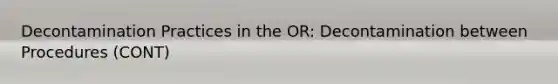 Decontamination Practices in the OR: Decontamination between Procedures (CONT)