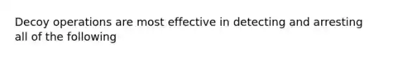 Decoy operations are most effective in detecting and arresting all of the following