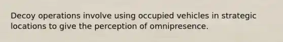 Decoy operations involve using occupied vehicles in strategic locations to give the perception of omnipresence.