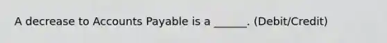 A decrease to Accounts Payable is a ______. (Debit/Credit)