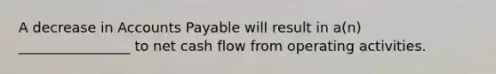 A decrease in Accounts Payable will result in a(n) ________________ to net cash flow from operating activities.