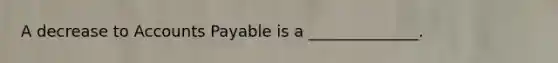 A decrease to Accounts Payable is a ______________.