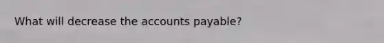 What will decrease the accounts payable?