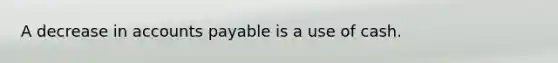 A decrease in accounts payable is a use of cash.