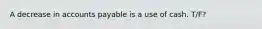 A decrease in accounts payable is a use of cash. T/F?