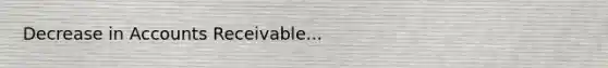 Decrease in Accounts Receivable...