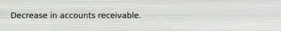 Decrease in accounts receivable.