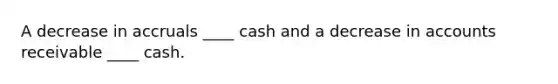 A decrease in accruals ____ cash and a decrease in accounts receivable ____ cash.