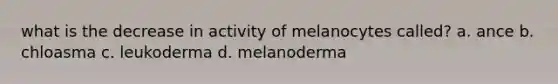 what is the decrease in activity of melanocytes called? a. ance b. chloasma c. leukoderma d. melanoderma