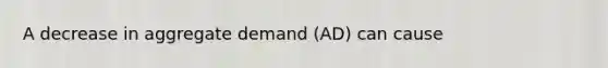 A decrease in aggregate demand (AD) can cause