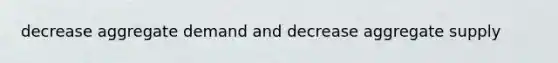 decrease aggregate demand and decrease aggregate supply