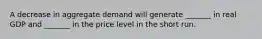 A decrease in aggregate demand will generate _______ in real GDP and _______ in the price level in the short run.