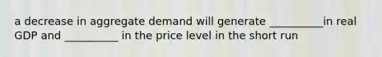 a decrease in aggregate demand will generate __________in real GDP and __________ in the price level in the short run