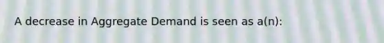 A decrease in Aggregate Demand is seen as a(n):