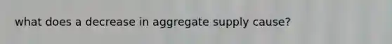 what does a decrease in aggregate supply cause?