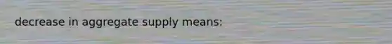 decrease in aggregate supply means: