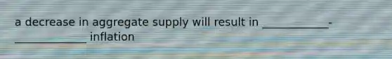 a decrease in aggregate supply will result in ____________-_____________ inflation